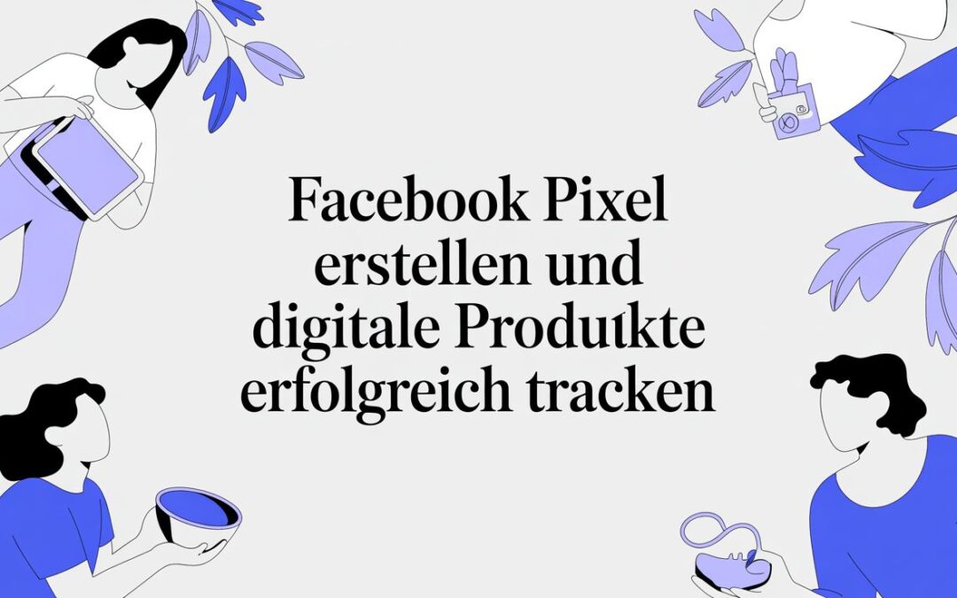 Facebook Pixel erstellen: Dein Schlüssel für erfolgreiches Tracking digitaler Produkte